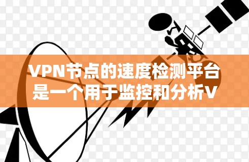 VPN节点的速度检测平台是一个用于监控和分析VPN节点性能和稳定性的重要工具。以下是一个分步的指南，帮助你选择适合自己的VPN节点速度检测平台