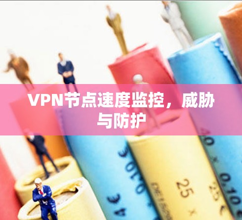 VPN节点速度监控，威胁与防护