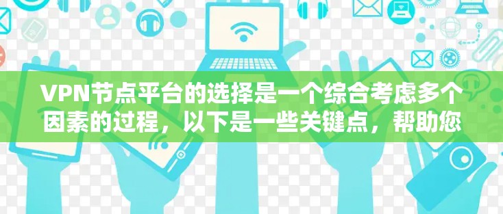 VPN节点平台的选择是一个综合考虑多个因素的过程，以下是一些关键点，帮助您做出明智的选择