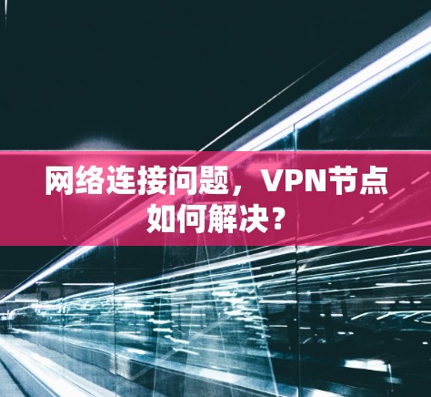网络连接问题，VPN节点如何解决？