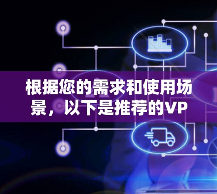 根据您的需求和使用场景，以下是推荐的VPN节点
