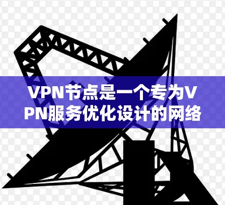 VPN节点是一个专为VPN服务优化设计的网络环境，能够提供更快、更稳定、更安全的VPN连接体验。以下是几个推荐的VPN节点和加速版网站