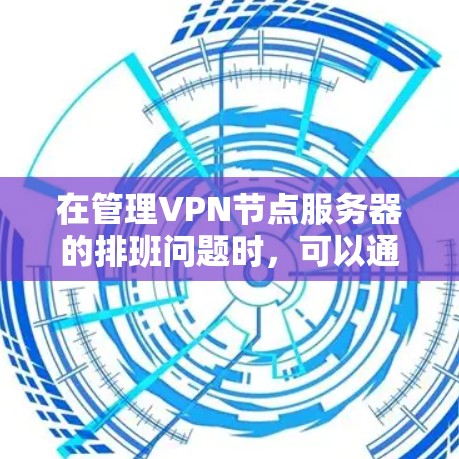 在管理VPN节点服务器的排班问题时，可以通过以下步骤进行优化和策略