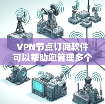 VPN节点订阅软件可以帮助您管理多个VPN节点，确保安全和合规。以下是一些常用的VPN节点订阅软件推荐，根据您的需求和预算选择