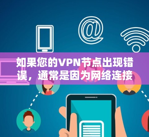 如果您的VPN节点出现错误，通常是因为网络连接不稳定、设备配置错误，或者软件故障。以下是一些常见的错误修复步骤