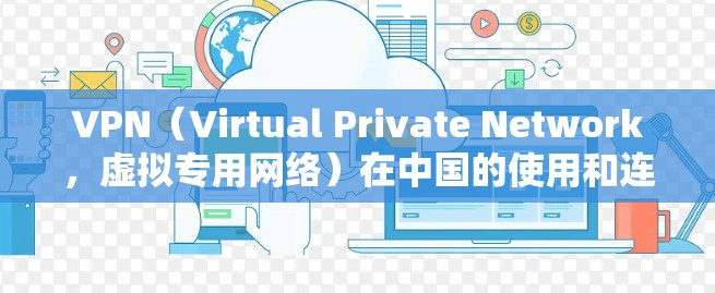 VPN（Virtual Private Network，虚拟专用网络）在中国的使用和连接方式可能会受到法律和政策的限制，具体取决于用户的使用场景、身份以及所在地区。以下是一些可能涉及的要点和建议