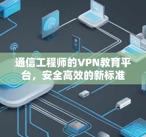 通信工程师的VPN教育平台，安全高效的新标准