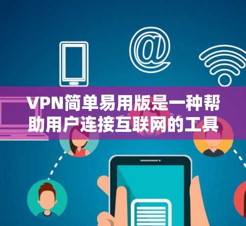 VPN简单易用版是一种帮助用户连接互联网的工具，通常通过网络加密和数据保护技术，将加密后的数据传输到目标服务器。以下是几个简单易用的VPN推荐