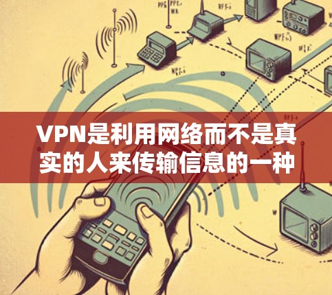 VPN是利用网络而不是真实的人来传输信息的一种方式，旨在提供安全、秘密和匿名的网络服务。简单体验版是用于快速测试VPN功能的免费版本，适合用户快速了解和体验。以下是简单使用VPN体验版的步骤
