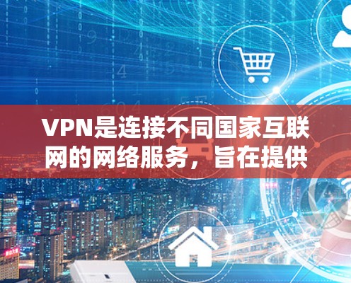 VPN是连接不同国家互联网的网络服务，旨在提供访问不同服务器的便利。以下是关于VPN的详细指南，帮助您更好地理解和使用VPN