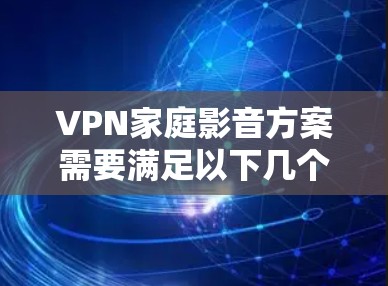 VPN家庭影音方案需要满足以下几个关键需求
