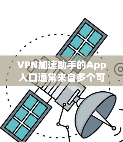 VPN加速助手的App入口通常来自多个可靠的网站和平台，以确保安全性和稳定性。以下是一些推荐的来源和平台