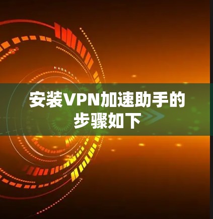 安装VPN加速助手的步骤如下