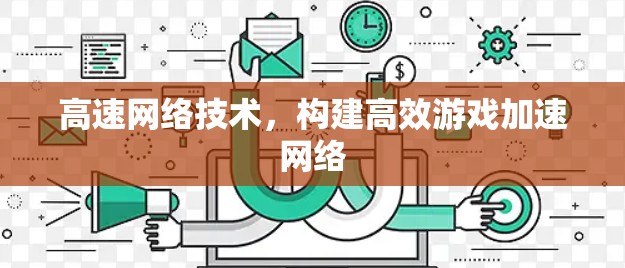 高速网络技术，构建高效游戏加速网络
