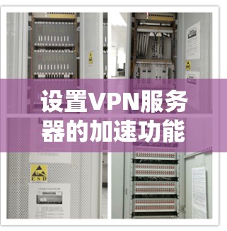 设置VPN服务器的加速功能是一个复杂的过程，涉及多个步骤和工具。以下是一个清晰的步骤指南，帮助您顺利完成设置