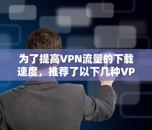 为了提高VPN流量的下载速度，推荐了以下几种VPN加速软件，每种软件各有其适用场景和功能，建议根据个人需求选择合适的产品
