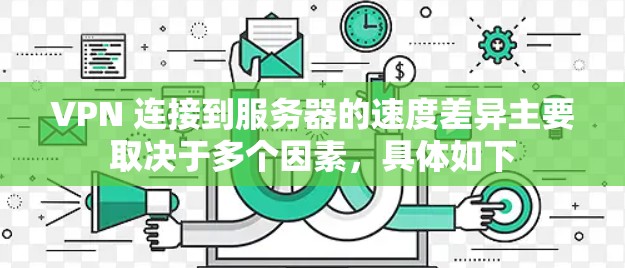 VPN 连接到服务器的速度差异主要取决于多个因素，具体如下