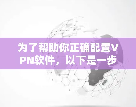 为了帮助你正确配置VPN软件，以下是一步步的指南