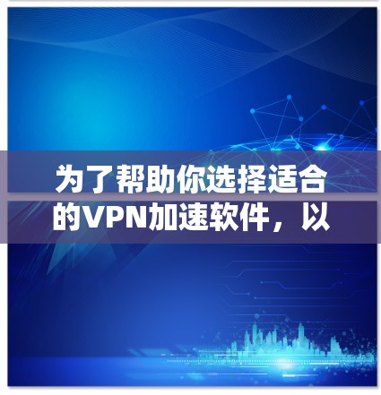 为了帮助你选择适合的VPN加速软件，以下是一个结构化的推荐