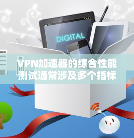 VPN加速器的综合性能测试通常涉及多个指标的评估，以衡量其在处理高速数据、长时间运行时的稳定性和响应能力。以下是一些主要的指标和测试点，以及如何进行综合性能测试