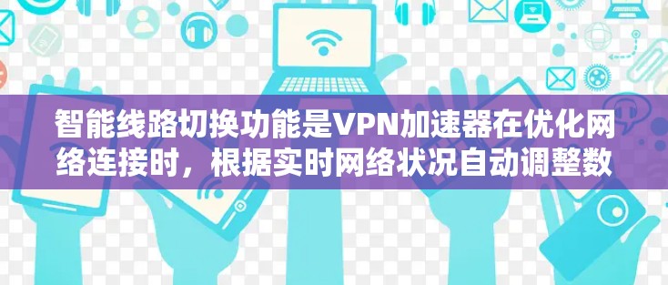 智能线路切换功能是VPN加速器在优化网络连接时，根据实时网络状况自动调整数据传输路径，以提高整体网络性能和带宽利用率。以下是该功能的关键点