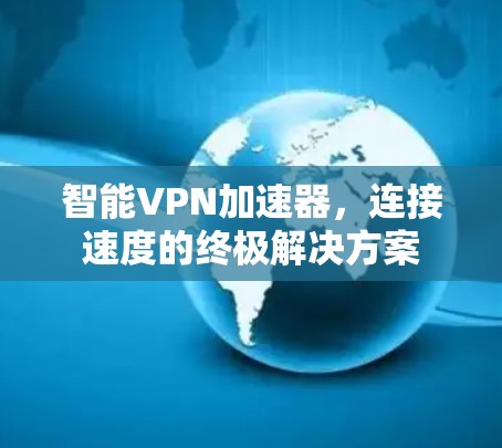 智能VPN加速器，连接速度的终极解决方案