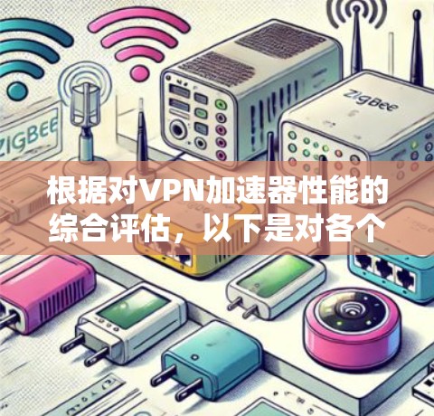 根据对VPN加速器性能的综合评估，以下是对各个加速器的详细比较，以帮助用户选择最合适的VPN加速器