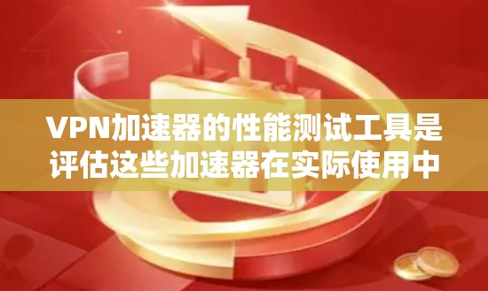 VPN加速器的性能测试工具是评估这些加速器在实际使用中的表现，包括延迟、稳定性、多设备连接和延迟影响等。以下是详细的分类和使用建议