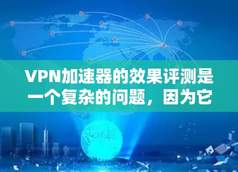 VPN加速器的效果评测是一个复杂的问题，因为它取决于用户的具体需求、网络使用习惯以及对安全性的要求。以下是一些可能的评价和分析，供你参考