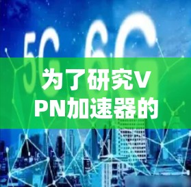 为了研究VPN加速器的稳定排行，可以按照以下步骤进行