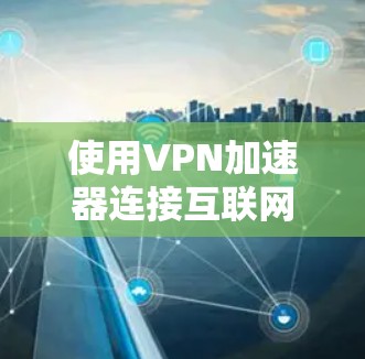 使用VPN加速器连接互联网步骤如下