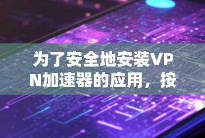 为了安全地安装VPN加速器的应用，按照以下步骤操作