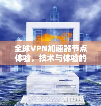 全球VPN加速器节点体验，技术与体验的碰撞
