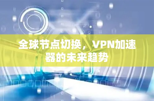 全球节点切换，VPN加速器的未来趋势
