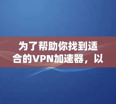 为了帮助你找到适合的VPN加速器，以下是系统性的推荐和步骤，帮助你做出明智的选择