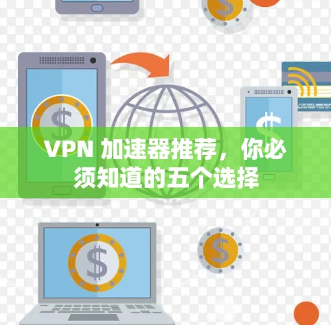 VPN 加速器推荐，你必须知道的五个选择