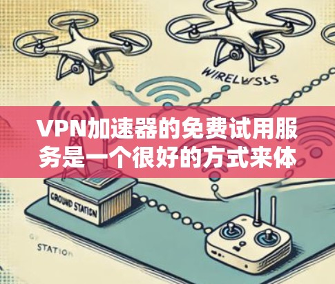 VPN加速器的免费试用服务是一个很好的方式来体验和测试VPN的安全性和性能。以下是一些免费的VPN加速器，你可以选择其中一个作为试用