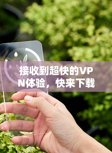 接收到超快的VPN体验，快来下载