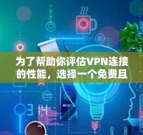 为了帮助你评估VPN连接的性能,选择一个免费且功能全面的VPN测速平台是非常重要的。以下是一些推荐的平台,供你参考 为了帮助你评估VPN连接的性能,选择一个免费且功能全面的VPN测速平台是非常重要的。以下是一些推荐的平台,供你参考