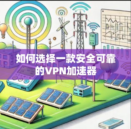 如何选择一款安全可靠的VPN加速器 如何选择一款安全可靠的VPN加速器
