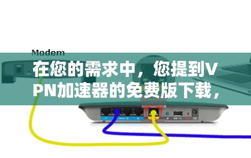 在您的需求中，您提到VPN加速器的免费版下载，这可能源于对 VPN 加速器 的误解。以下是针对这种情况的逐步解释和建议