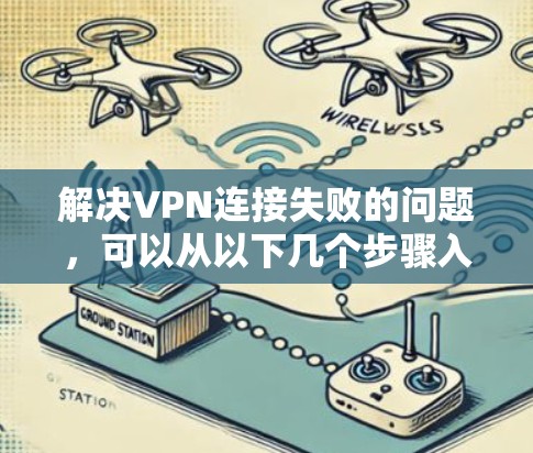 解决VPN连接失败的问题，可以从以下几个步骤入手