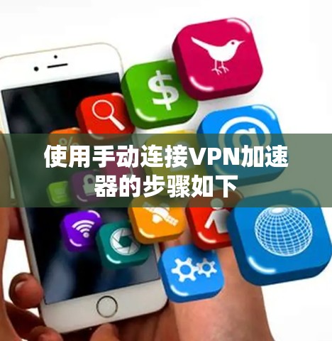 使用手动连接VPN加速器的步骤如下