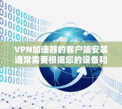 VPN加速器的客户端安装通常需要根据您的设备和使用的VPN服务来选择合适的加速器，以下是一些常见的安装步骤