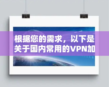 根据您的需求，以下是关于国内常用的VPN加速器客户端APP的详细介绍
