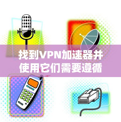 找到VPN加速器并使用它们需要遵循以下步骤。以下是一个系统化的指南，帮助你有效地找到和使用VPN加速器