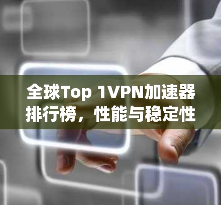 全球Top 1VPN加速器排行榜，性能与稳定性并重