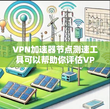 VPN加速器节点测速工具可以帮助你评估VPN服务器的带宽和带宽效率，从而优化你的VPN设置。以下是一些可靠且容易使用的工具