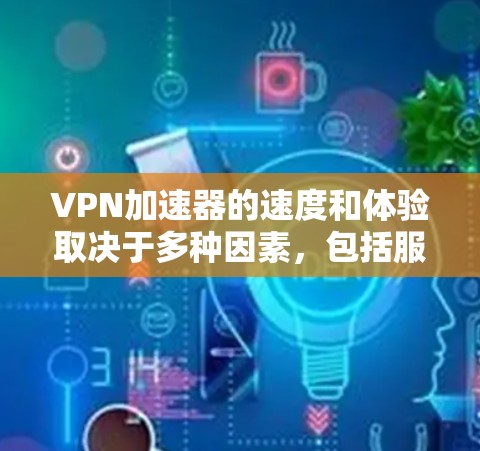 VPN加速器的速度和体验取决于多种因素，包括服务器的性能、加速器的稳定性、用户界面的友好度以及对加速器的长期依赖程度等。以下是一些综合考虑的因素和推荐，帮助你选择适合自己的VPN加速器