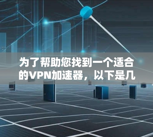 为了帮助您找到一个适合的VPN加速器，以下是几个主要的VPN加速器网站的导航建议